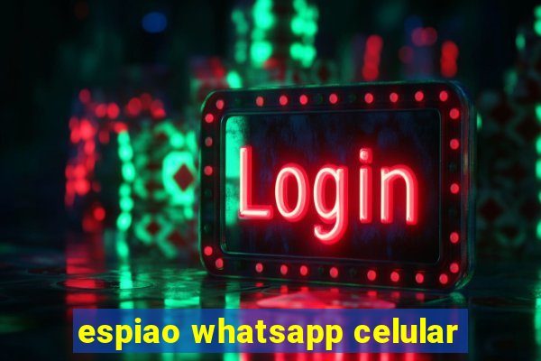 espiao whatsapp celular